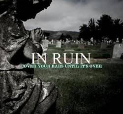 In Ruin : Cover Your Ears Until It's Over